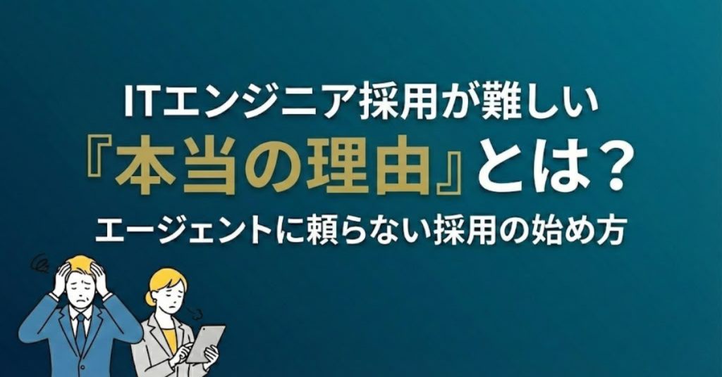 ITエンジニア採用が難しい「本当の理由」とは？エージェントに頼らない採用の始め方