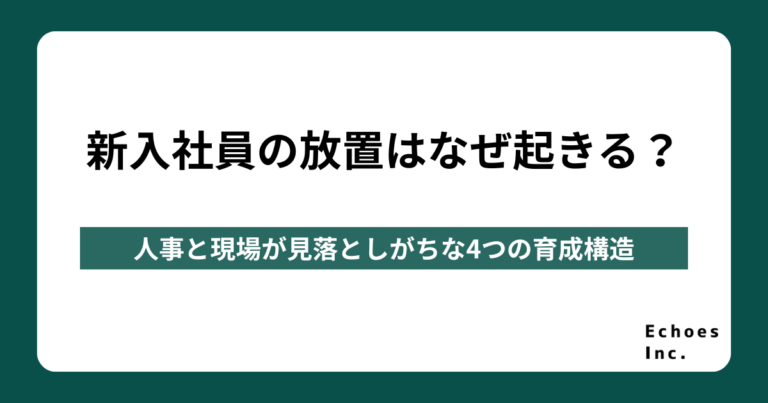 新入社員の放置はなぜ起きる？人事と現場が見落としがちな4つの育成構造