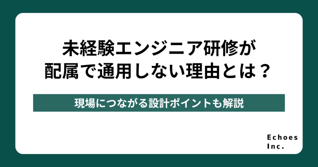 未経験エンジニア研修が配属で通用しない理由とは？現場につながる設計ポイントを解説