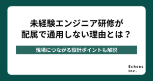 未経験エンジニア研修が配属で通用しない理由とは？現場につながる設計ポイントを解説