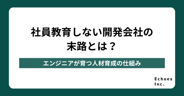 社員教育しない開発会社の末路とは？エンジニアが育つ人材育成の仕組み