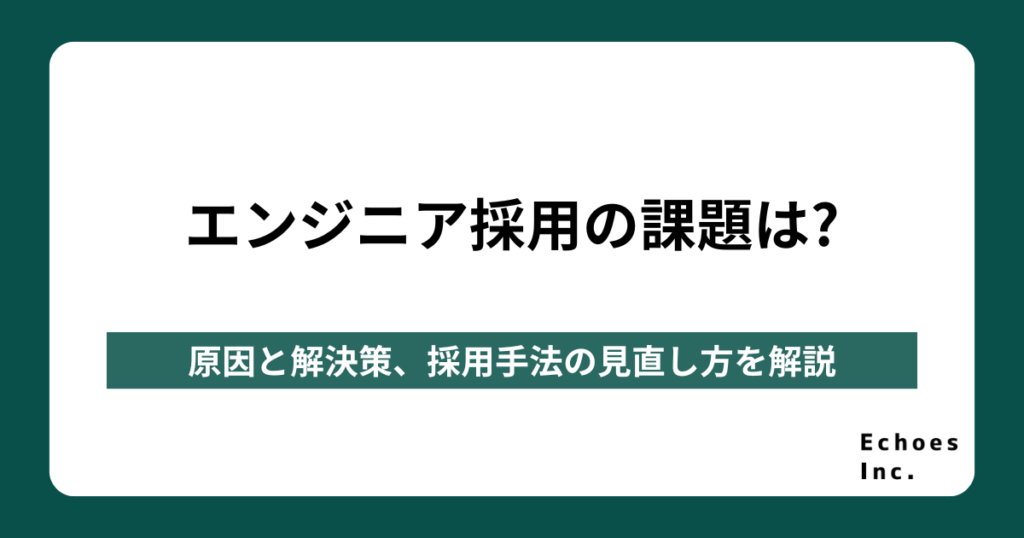 エンジニア採用の課題は？原因と解決策、採用手法の見直し方を解説