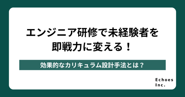 エンジニア研修で未経験者を即戦力に変えるカリキュラム設計手法とは？