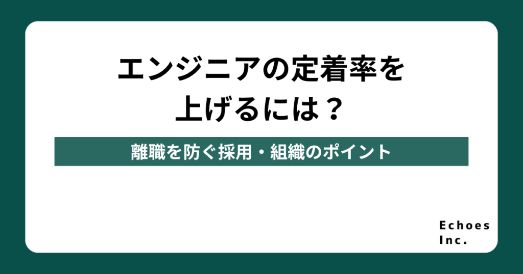 エンジニアの定着率を上げるには？離職を防ぐ採用・組織のポイント