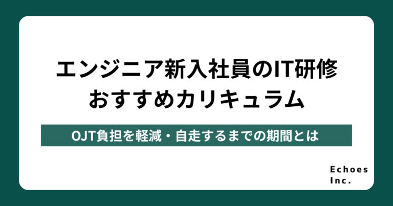 エンジニア新入社員のIT研修おすすめカリキュラム｜OJT負担を軽減・自走するまでの期間とは