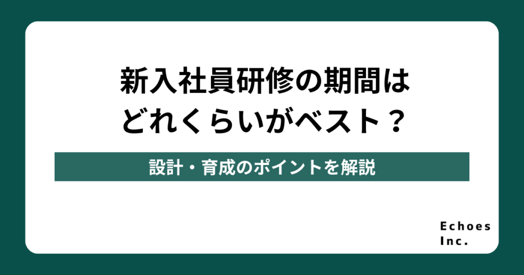 新入社員研修の期間はどれくらいがベスト？設計・育成のポイントを解説