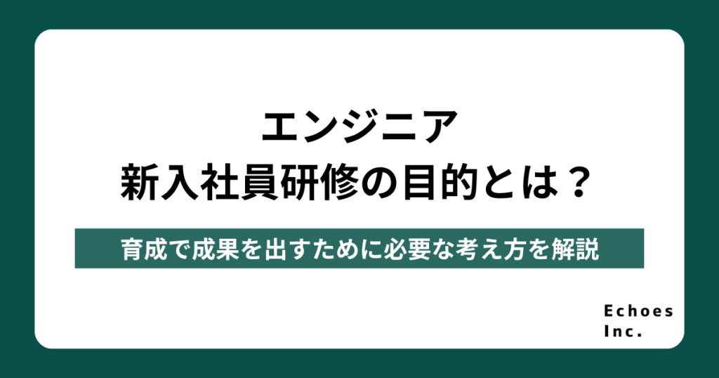 エンジニア新入社員研修の目的とは？育成で成果を出すために必要な考え方を解説