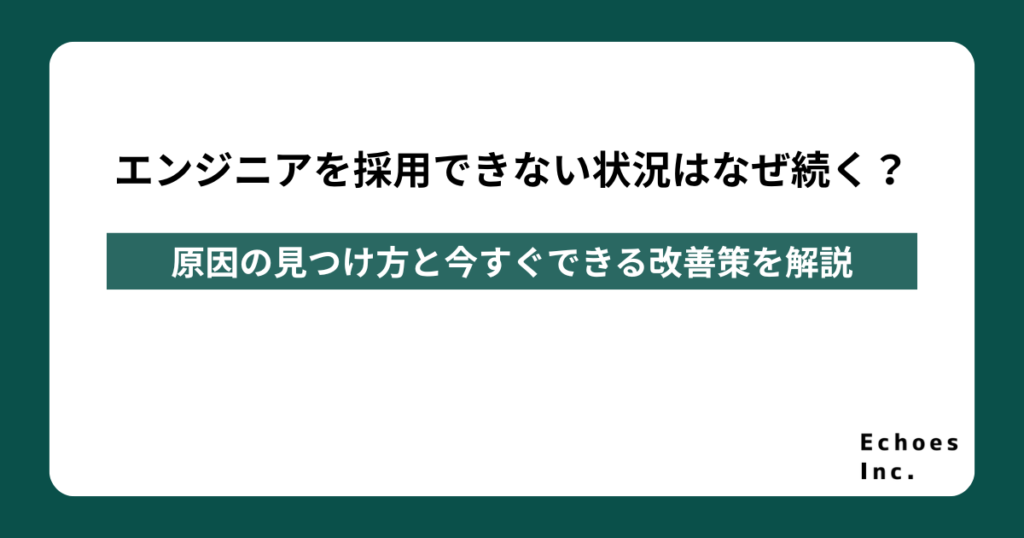 エンジニアを採用できない状況はなぜ続く？原因の見つけ方と今すぐできる改善策を解説