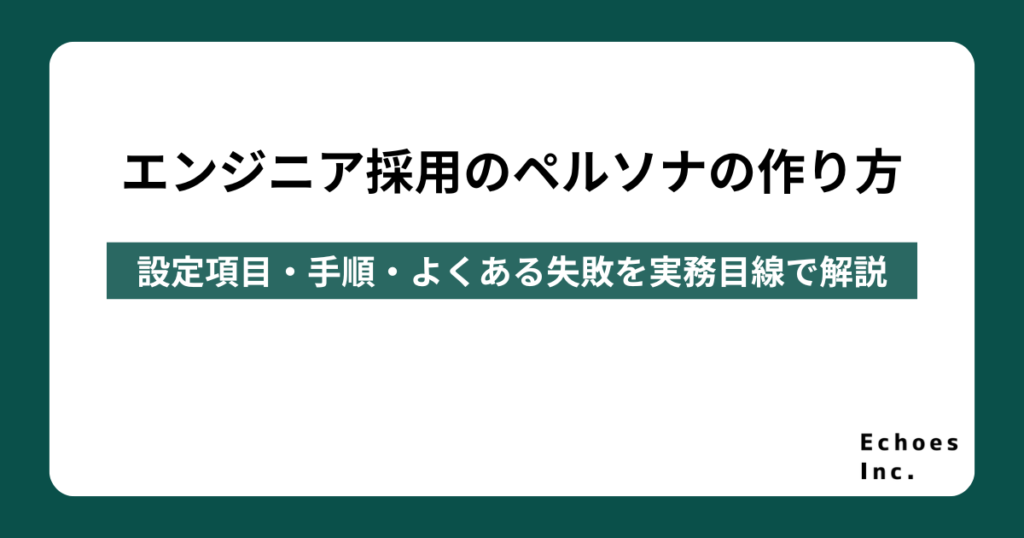 エンジニア採用のペルソナの作り方｜設定項目・手順・よくある失敗を実務目線で解説