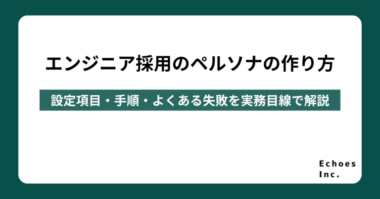 エンジニア採用のペルソナの作り方｜設定項目・手順・よくある失敗を実務目線で解説