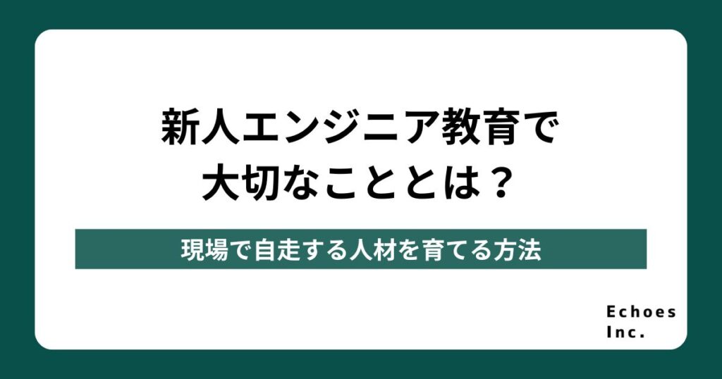 新人エンジニア教育で大切なこととは？現場で自走する人材を育てる方法