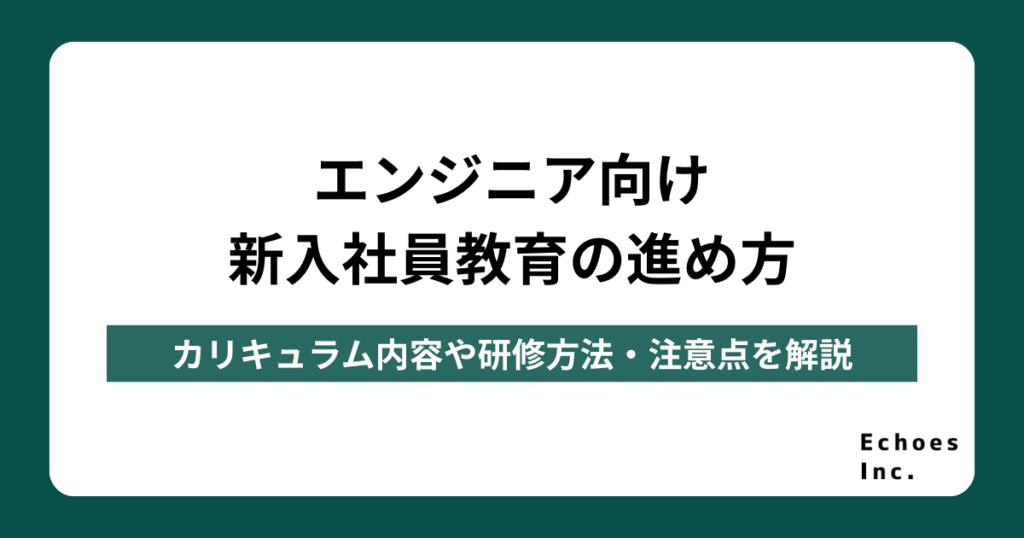 エンジニア向け新入社員教育の進め方｜カリキュラム内容や研修方法・注意点を解説