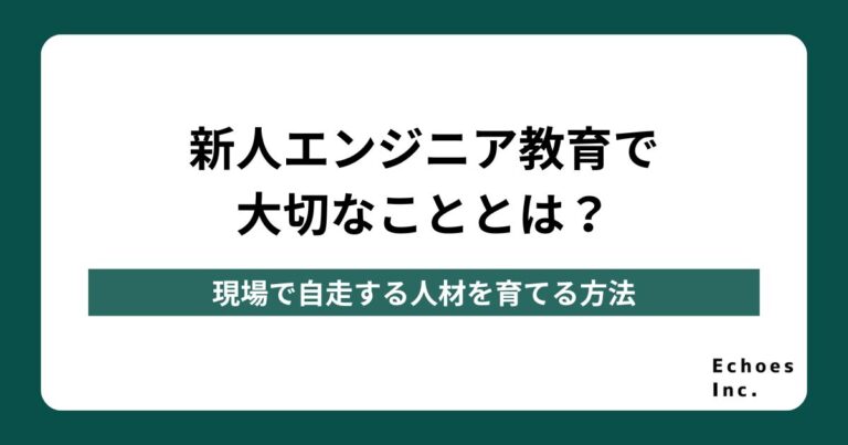 新人エンジニア教育で大切なこととは？現場で自走する人材を育てる方法
